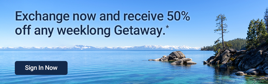 Exchange now and receive 50% off any weeklong Getaway*